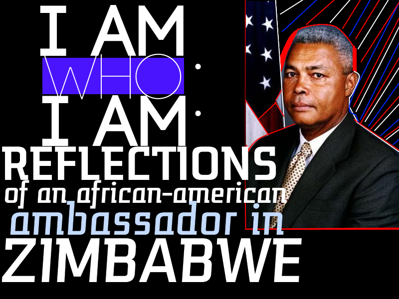 I Am Who I Am – Reflections of an African-American Ambassador in Zimbabwe